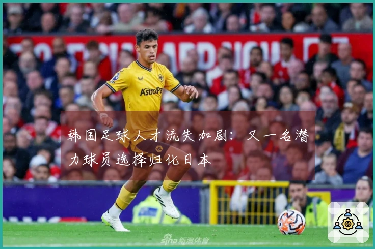 韩国足球人才流失加剧：又一名潜力球员选择归化日本