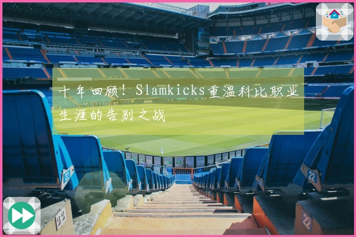 十年回顾！Slamkicks重温科比职业生涯的告别之战
