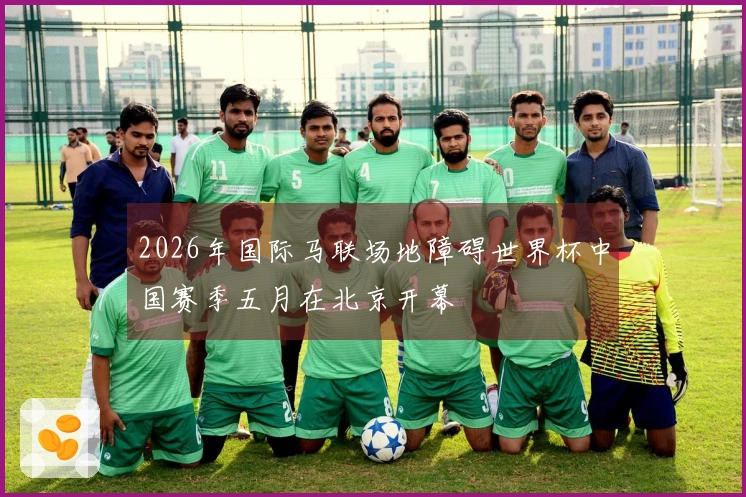 2026年国际马联场地障碍世界杯中国赛季五月在北京开幕
