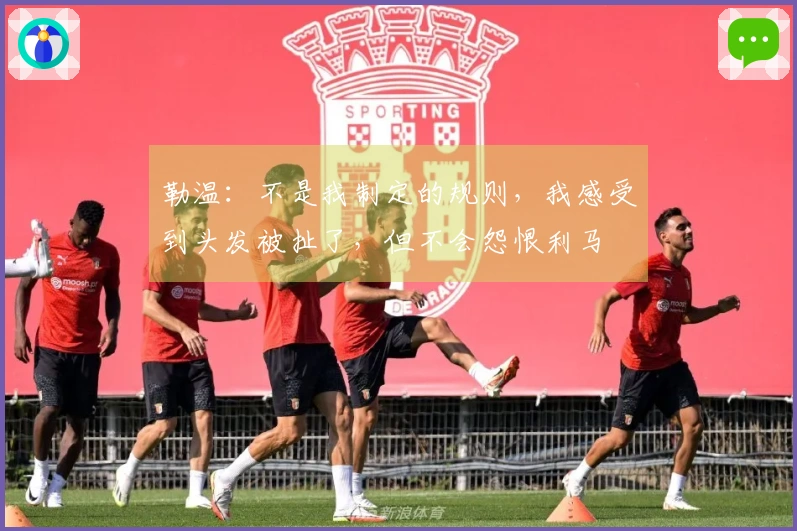 勒温：不是我制定的规则，我感受到头发被扯了，但不会怨恨利马