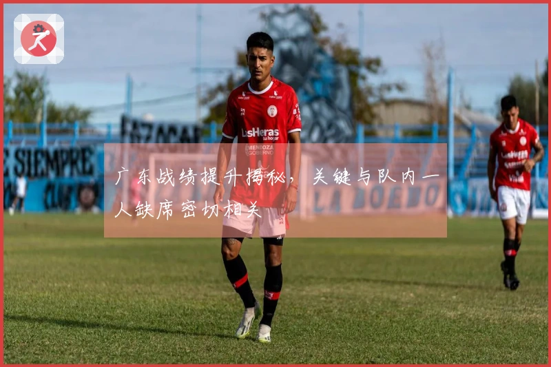 广东战绩提升揭秘，关键与队内一人缺席密切相关