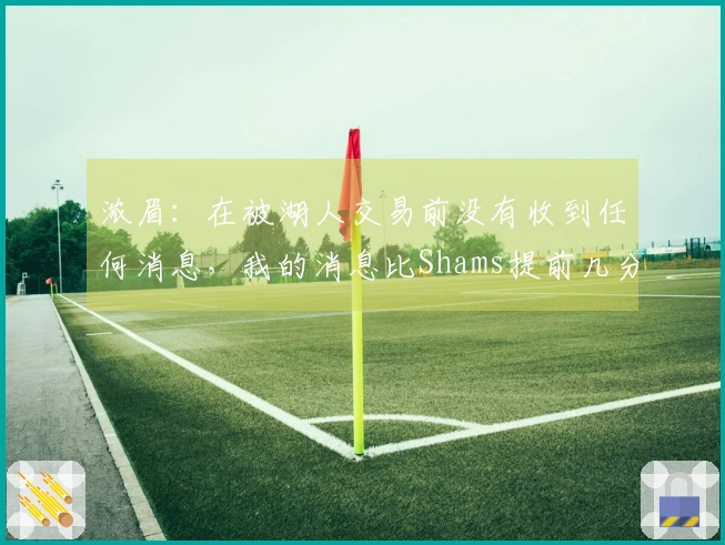 浓眉：在被湖人交易前没有收到任何消息，我的消息比Shams提前几分钟得知