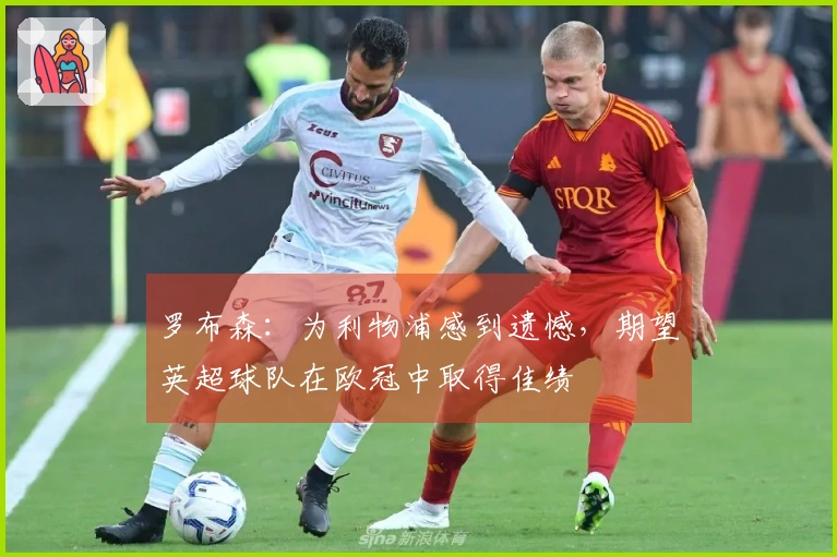 罗布森：为利物浦感到遗憾，期望英超球队在欧冠中取得佳绩