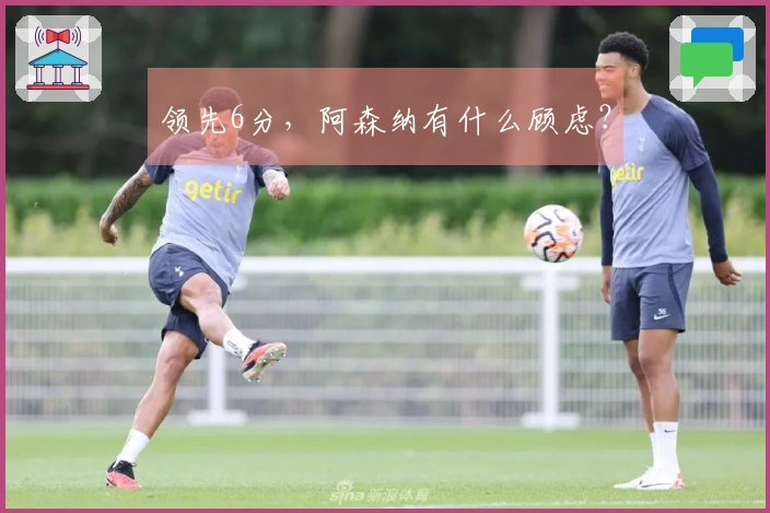 领先6分，阿森纳有什么顾虑？
