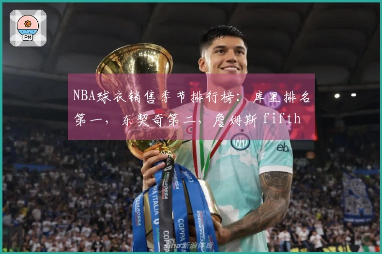 NBA球衣销售季节排行榜：库里排名第一，东契奇第二，詹姆斯 fifth，杜兰特第十一