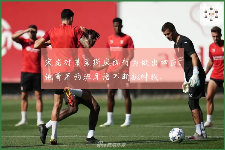 宋龙对基莱斯庆祝行为做出回应：他曾用西班牙语不断挑衅我。