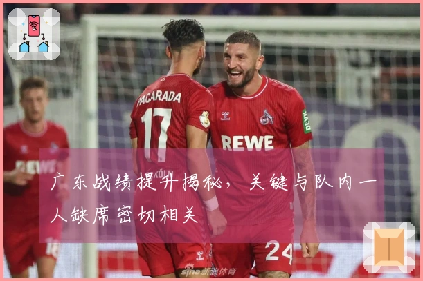 广东战绩提升揭秘，关键与队内一人缺席密切相关