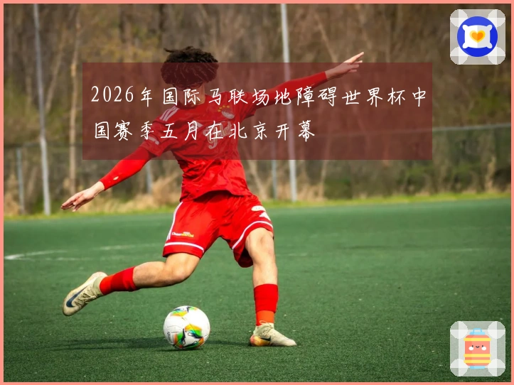 2026年国际马联场地障碍世界杯中国赛季五月在北京开幕