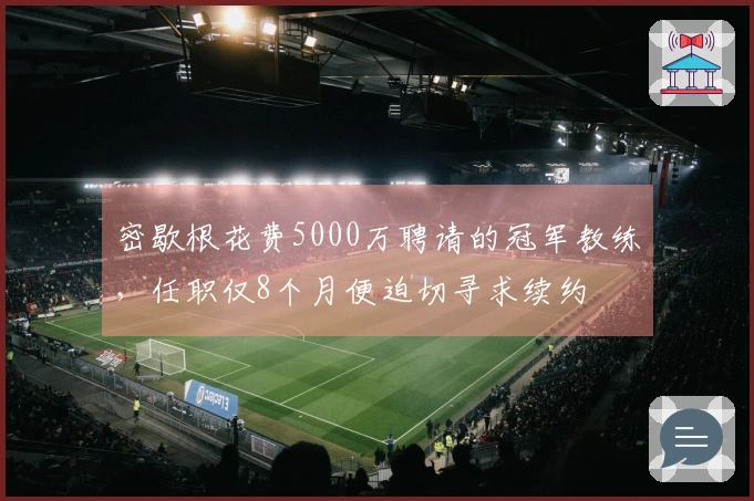 密歇根花费5000万聘请的冠军教练，任职仅8个月便迫切寻求续约