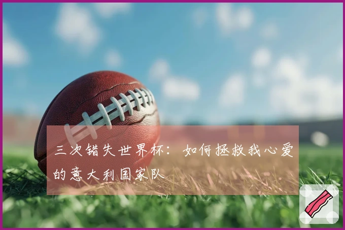 三次错失世界杯：如何拯救我心爱的意大利国家队