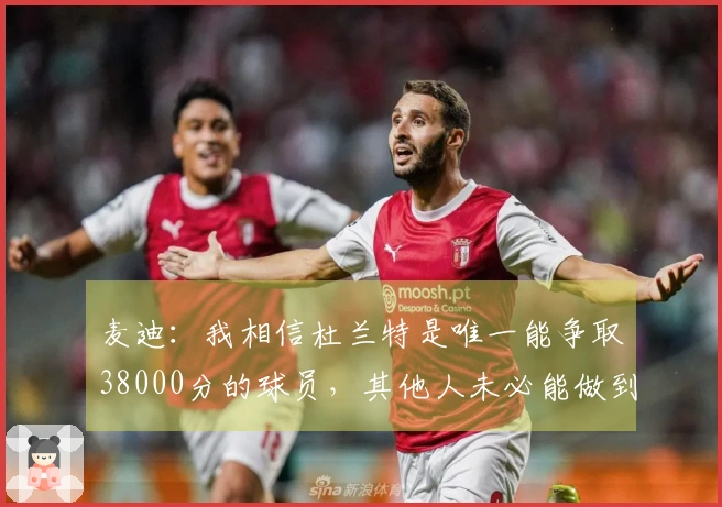 麦迪：我相信杜兰特是唯一能争取38000分的球员，其他人未必能做到