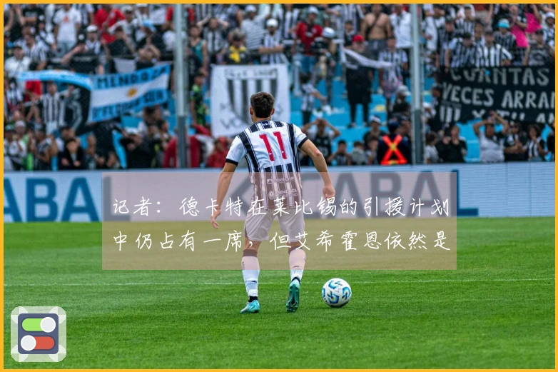 记者：德卡特在莱比锡的引援计划中仍占有一席，但艾希霍恩依然是最重要的追逐对象